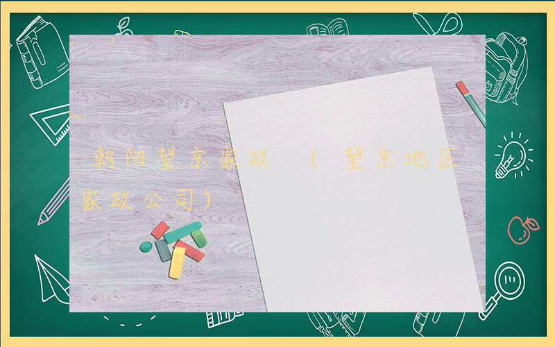 朝阳望京家政 (望京地区家政公司)